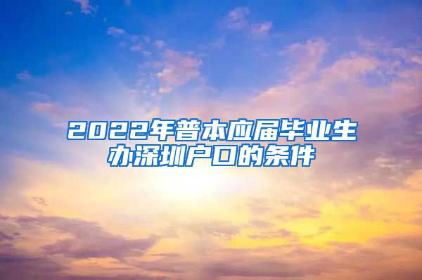 2022年普本应届毕业生办深圳户口的条件