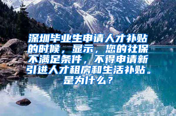 深圳毕业生申请人才补贴的时候，显示，您的社保不满足条件，不得申请新引进人才租房和生活补贴。是为什么？