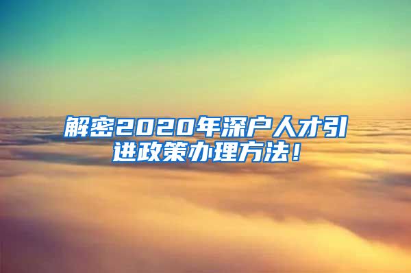 解密2020年深户人才引进政策办理方法！