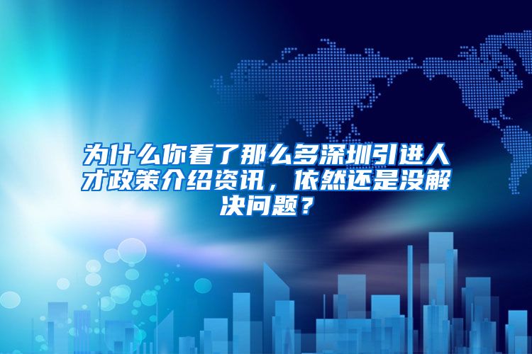 为什么你看了那么多深圳引进人才政策介绍资讯，依然还是没解决问题？