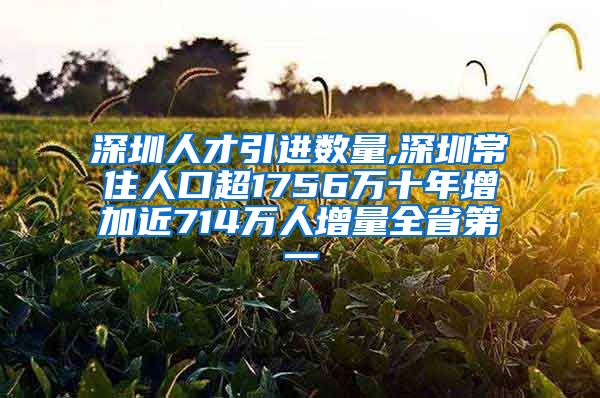 深圳人才引进数量,深圳常住人口超1756万十年增加近714万人增量全省第一