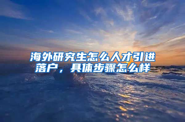 海外研究生怎么人才引进落户，具体步骤怎么样