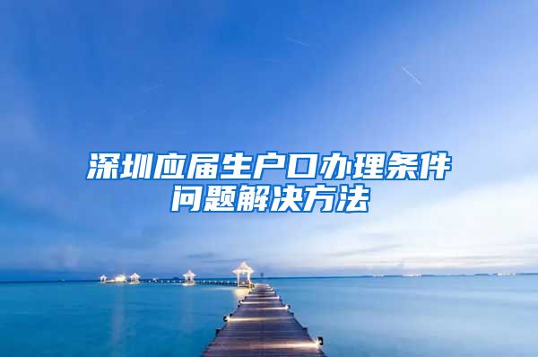 深圳应届生户口办理条件问题解决方法