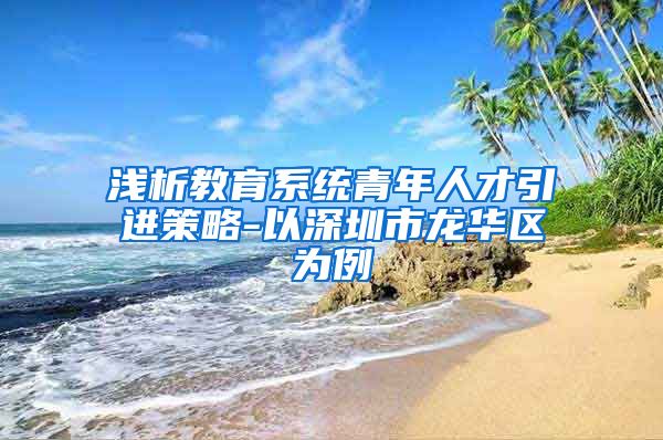 浅析教育系统青年人才引进策略-以深圳市龙华区为例