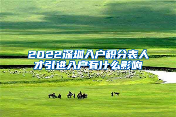 2022深圳入户积分表人才引进入户有什么影响