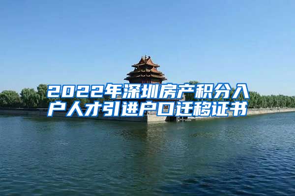 2022年深圳房产积分入户人才引进户口迁移证书