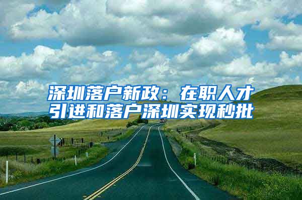 深圳落户新政：在职人才引进和落户深圳实现秒批