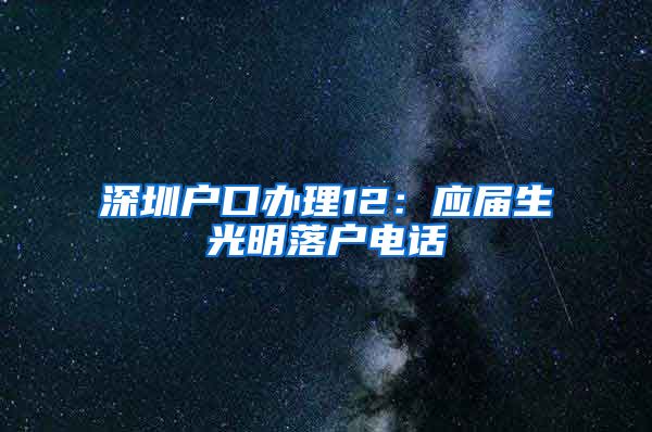 深圳户口办理12：应届生光明落户电话