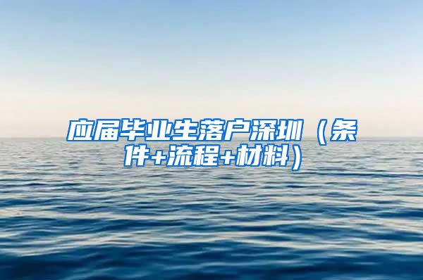 应届毕业生落户深圳（条件+流程+材料）