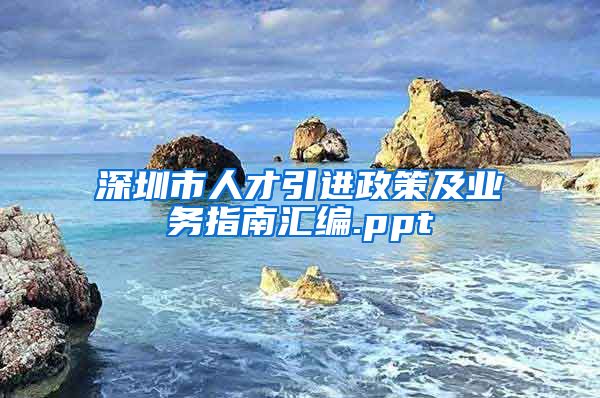 深圳市人才引进政策及业务指南汇编.ppt