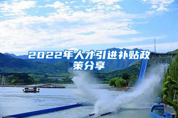 2022年人才引进补贴政策分享