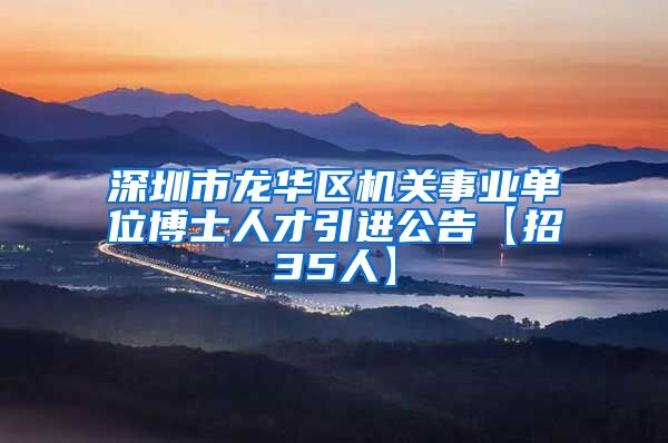 深圳市龙华区机关事业单位博士人才引进公告【招35人】