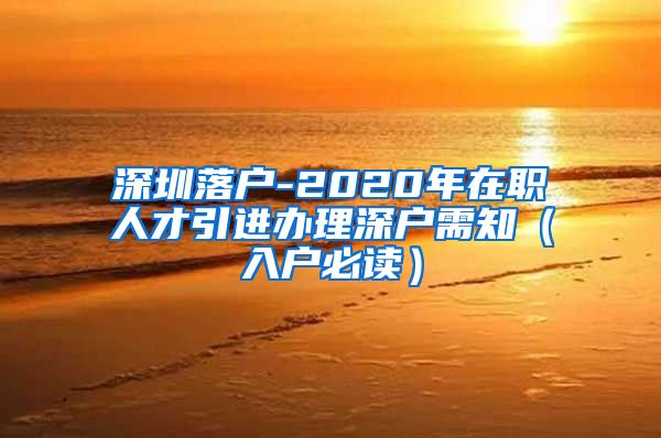 深圳落户-2020年在职人才引进办理深户需知（入户必读）