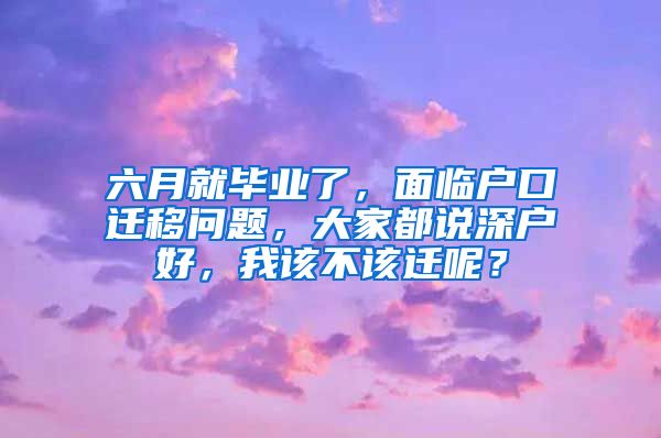 六月就毕业了，面临户口迁移问题，大家都说深户好，我该不该迁呢？