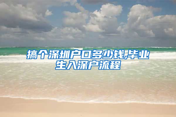 搞个深圳户口多少钱,毕业生入深户流程