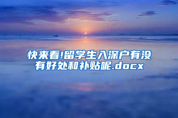 快来看!留学生入深户有没有好处和补贴呢.docx