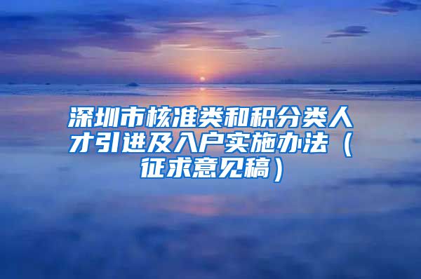 深圳市核准类和积分类人才引进及入户实施办法（征求意见稿）