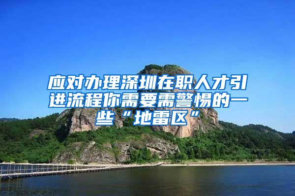 应对办理深圳在职人才引进流程你需要需警惕的一些“地雷区”