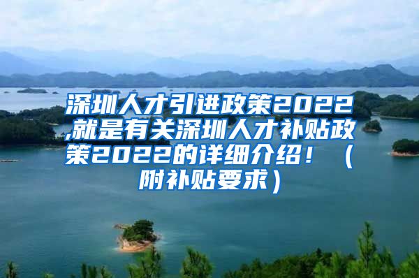 深圳人才引进政策2022,就是有关深圳人才补贴政策2022的详细介绍！（附补贴要求）