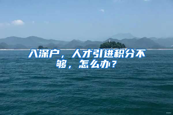 入深户，人才引进积分不够，怎么办？