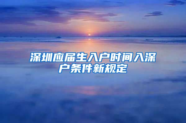 深圳应届生入户时间入深户条件新规定