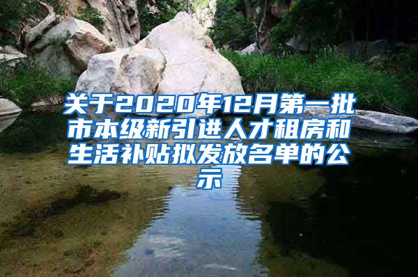 关于2020年12月第一批市本级新引进人才租房和生活补贴拟发放名单的公示