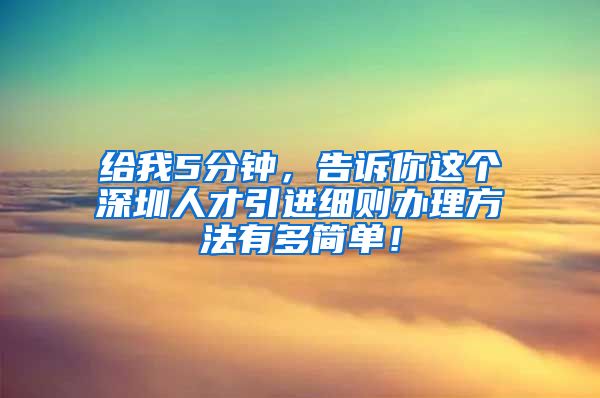 给我5分钟，告诉你这个深圳人才引进细则办理方法有多简单！