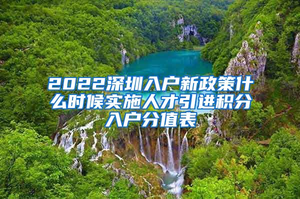 2022深圳入户新政策什么时候实施人才引进积分入户分值表