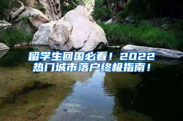 留学生回国必看！2022热门城市落户终极指南！