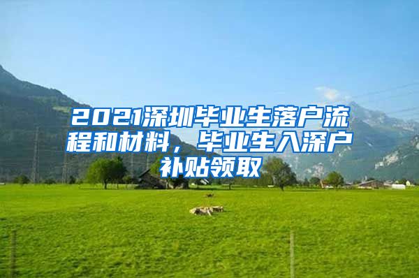 2021深圳毕业生落户流程和材料，毕业生入深户补贴领取