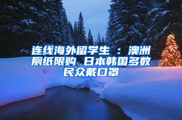 连线海外留学生④：澳洲厕纸限购 日本韩国多数民众戴口罩