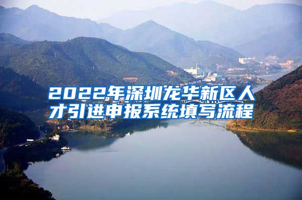 2022年深圳龙华新区人才引进申报系统填写流程