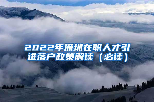 2022年深圳在职人才引进落户政策解读（必读）