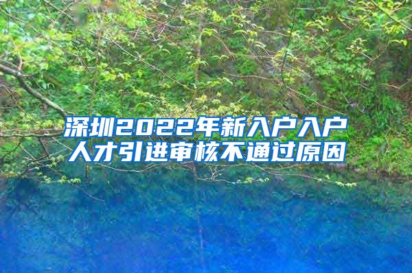 深圳2022年新入户入户人才引进审核不通过原因