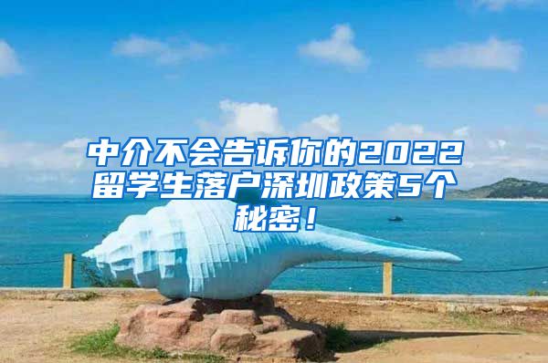 中介不会告诉你的2022留学生落户深圳政策5个秘密！