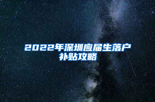 2022年深圳应届生落户补贴攻略