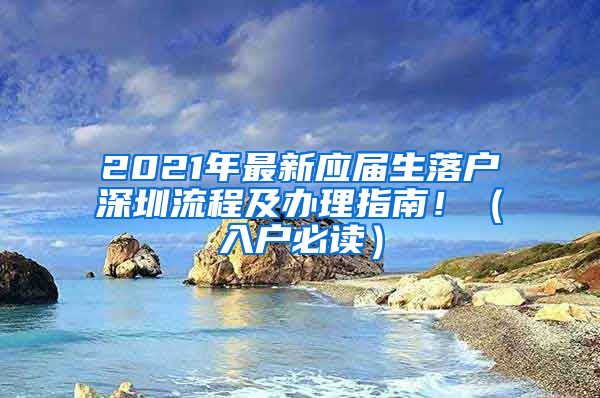 2021年最新应届生落户深圳流程及办理指南！（入户必读）