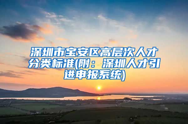 深圳市宝安区高层次人才分类标准(附：深圳人才引进申报系统)