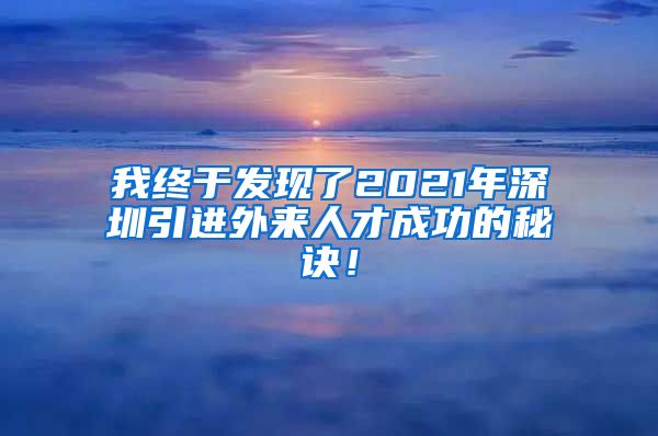 我终于发现了2021年深圳引进外来人才成功的秘诀！