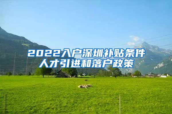 2022入户深圳补贴条件人才引进和落户政策