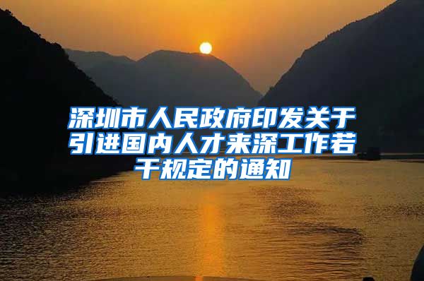 深圳市人民政府印发关于引进国内人才来深工作若干规定的通知