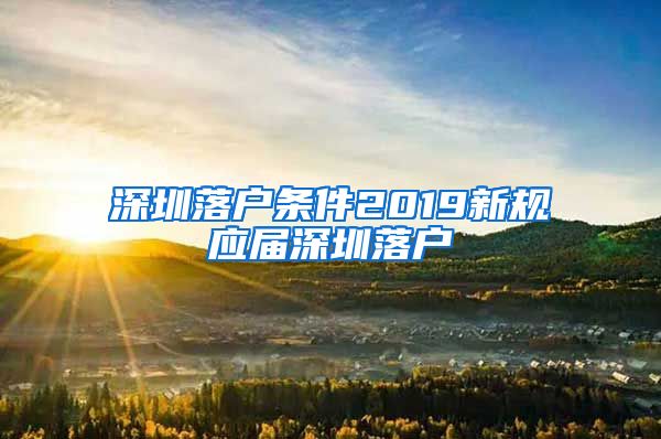 深圳落户条件2019新规应届深圳落户