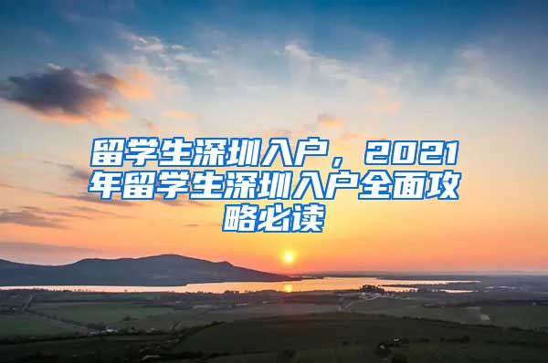 留学生深圳入户，2021年留学生深圳入户全面攻略必读