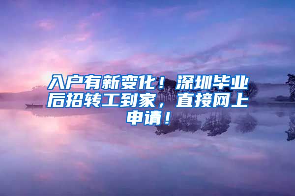 入户有新变化！深圳毕业后招转工到家，直接网上申请！