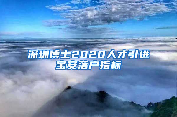 深圳博士2020人才引进宝安落户指标