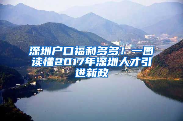 深圳户口福利多多！一图读懂2017年深圳人才引进新政