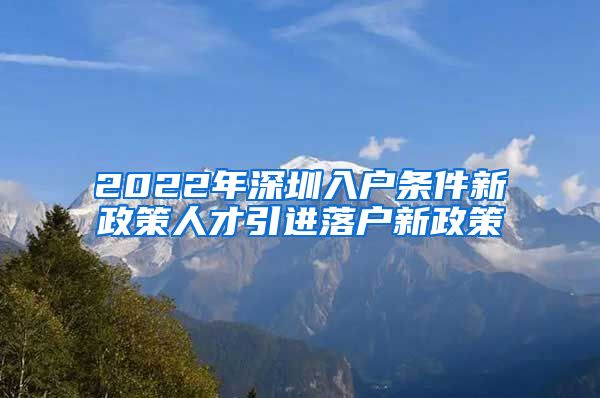 2022年深圳入户条件新政策人才引进落户新政策