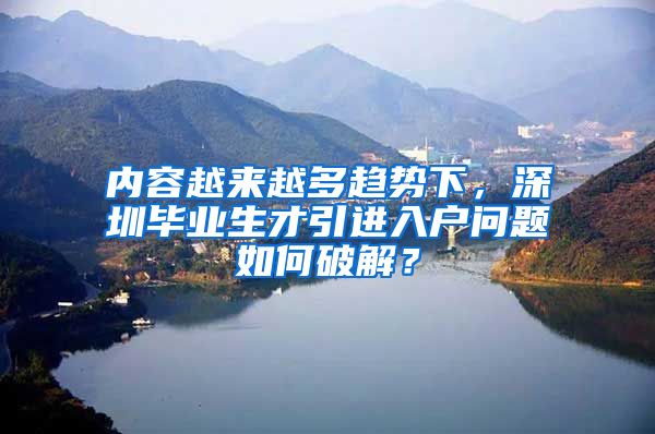 内容越来越多趋势下，深圳毕业生才引进入户问题如何破解？