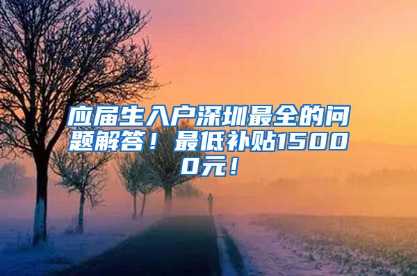 应届生入户深圳最全的问题解答！最低补贴15000元！