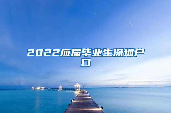 2022应届毕业生深圳户口